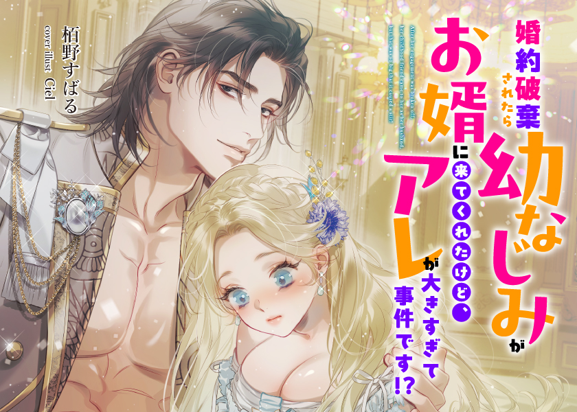 婚約破棄されたら幼なじみがお婿に来てくれたけど、アレが大きすぎて事件です！？