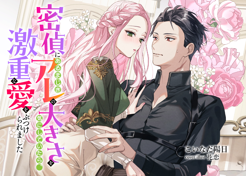 密偵にあるまじきアレの大きさを気にしていたら、激重な愛をぶつけられました